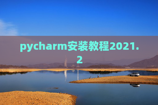 pycharm安装教程2021.2 pycharm安装教程2021.2